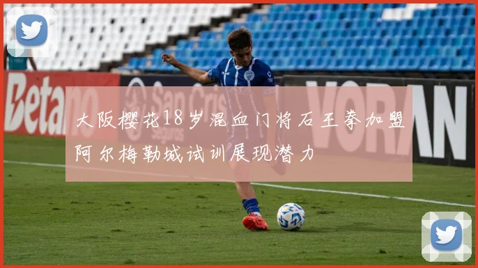 大阪樱花18岁混血门将石王拳加盟阿尔梅勒城试训展现潜力