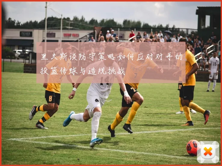 里夫斯谈防守策略如何应对对手的投篮传球与造规挑战