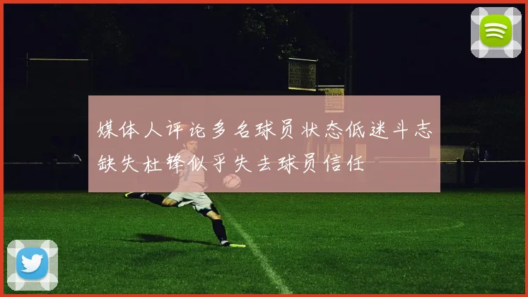 媒体人评论多名球员状态低迷斗志缺失杜锋似乎失去球员信任
