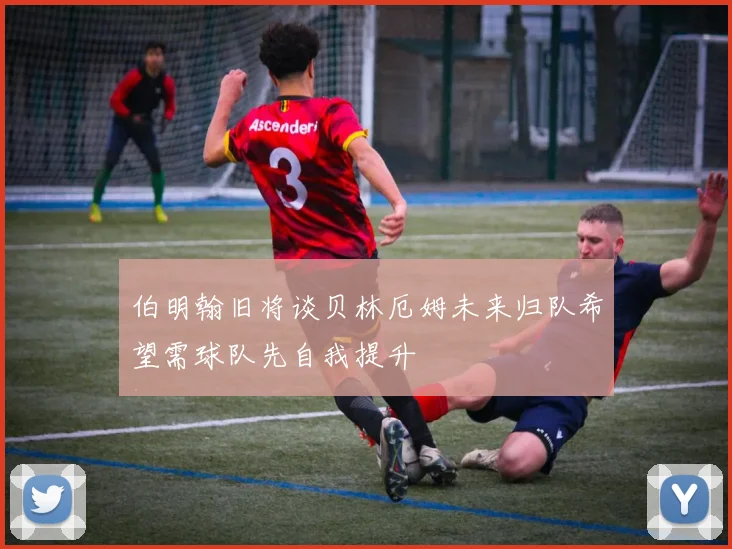 伯明翰旧将谈贝林厄姆未来归队希望需球队先自我提升