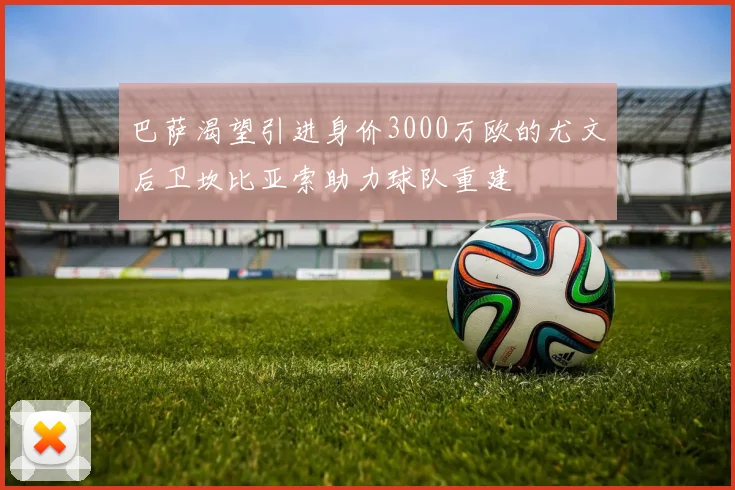 巴萨渴望引进身价3000万欧的尤文后卫坎比亚索助力球队重建