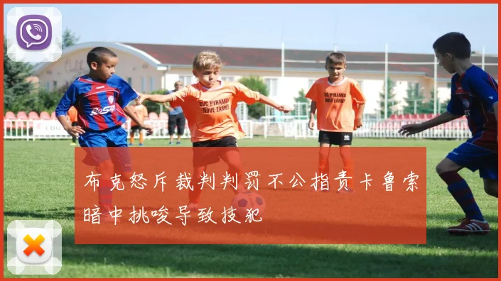 布克怒斥裁判判罚不公指责卡鲁索暗中挑唆导致技犯
