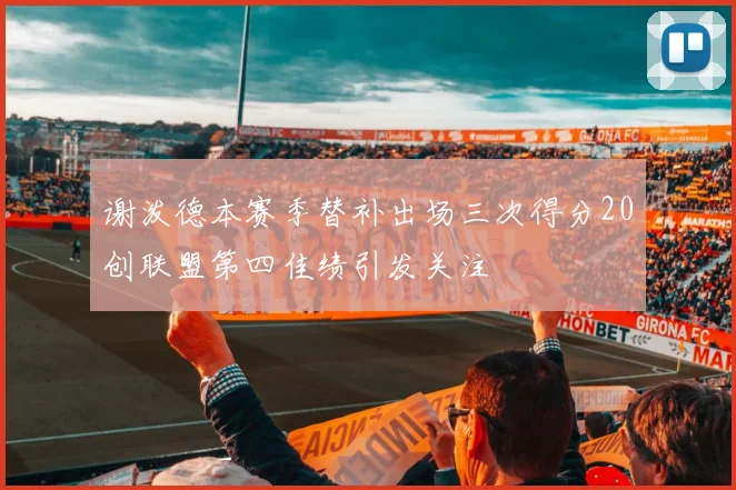 谢泼德本赛季替补出场三次得分20创联盟第四佳绩引发关注