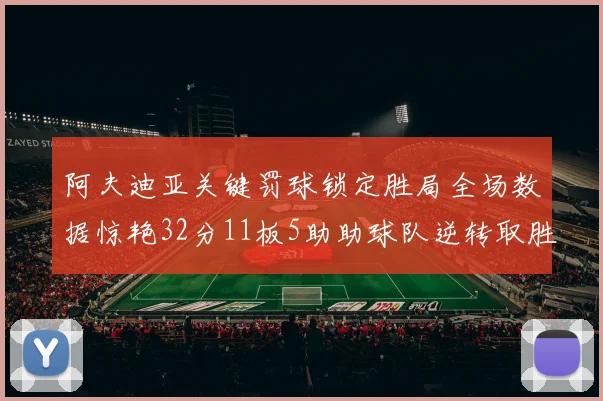 阿夫迪亚关键罚球锁定胜局全场数据惊艳32分11板5助助球队逆转取胜
