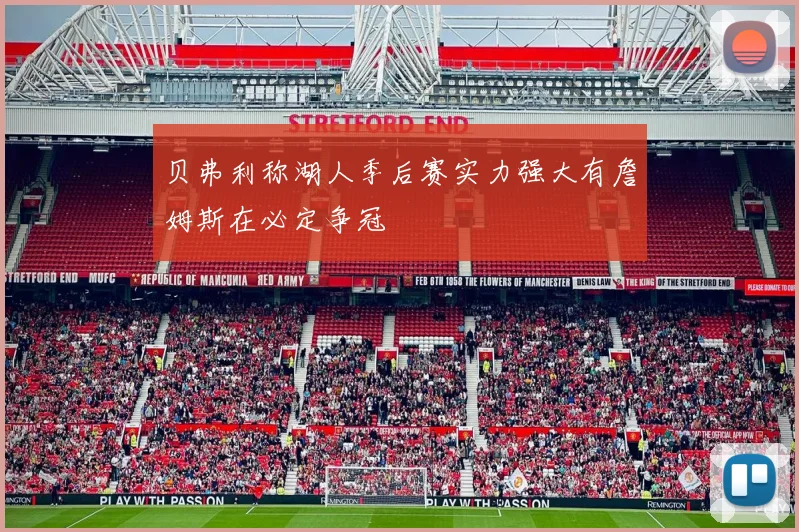 贝弗利称湖人季后赛实力强大有詹姆斯在必定争冠