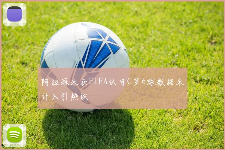 阿拉冠未获FIFA认可C罗6球数据未计入引热议