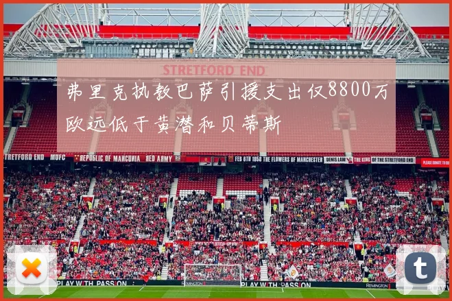 弗里克执教巴萨引援支出仅8800万欧远低于黄潜和贝蒂斯